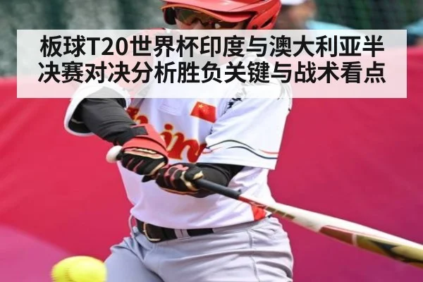 板球T20世界杯印度与澳大利亚半决赛对决分析胜负关键与战术看点